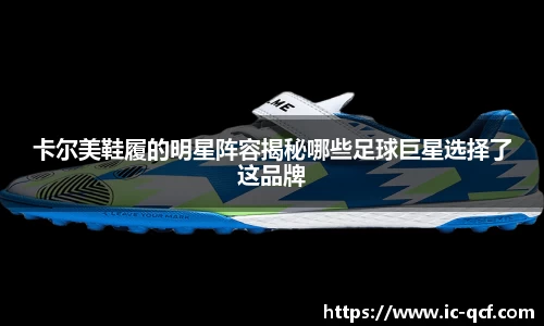 卡尔美鞋履的明星阵容揭秘哪些足球巨星选择了这品牌