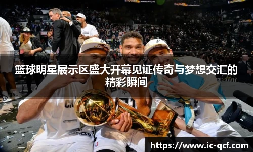 篮球明星展示区盛大开幕见证传奇与梦想交汇的精彩瞬间