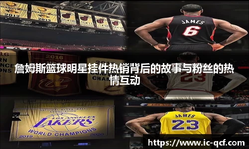 詹姆斯篮球明星挂件热销背后的故事与粉丝的热情互动